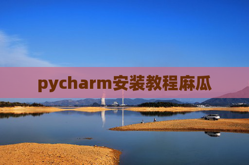 pycharm安装教程麻瓜 pycharm安装教程麻瓜
